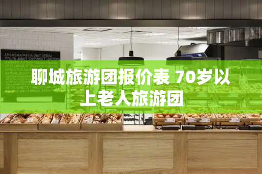 聊城旅游团报价表 70岁以上老人旅游团