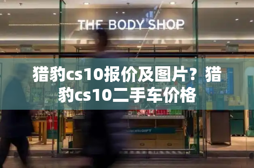 猎豹cs10报价及图片？猎豹cs10二手车价格