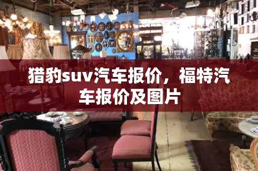 猎豹suv汽车报价，福特汽车报价及图片