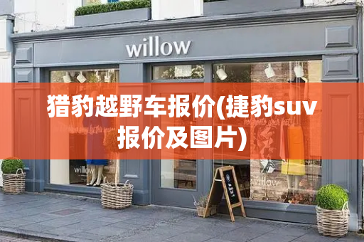 猎豹越野车报价(捷豹suv报价及图片)