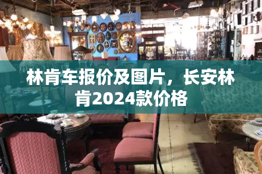 林肯车报价及图片，长安林肯2024款价格