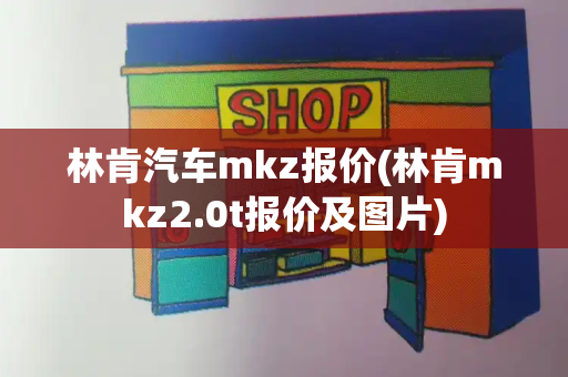 林肯汽车mkz报价(林肯mkz2.0t报价及图片)-第1张图片-星选测评
