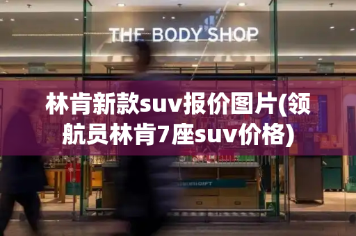 林肯新款suv报价图片(领航员林肯7座suv价格)