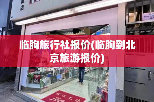 临朐旅行社报价(临朐到北京旅游报价)