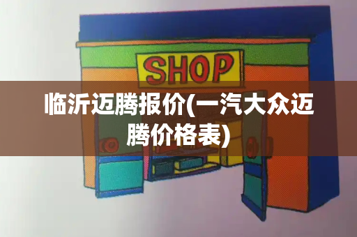 临沂迈腾报价(一汽大众迈腾价格表)-第1张图片-星选测评