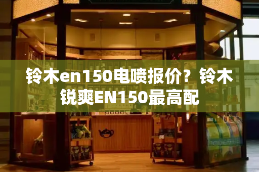 铃木en150电喷报价？铃木锐爽EN150最高配