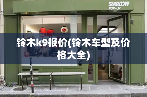 铃木k9报价(铃木车型及价格大全)-第1张图片-星选测评