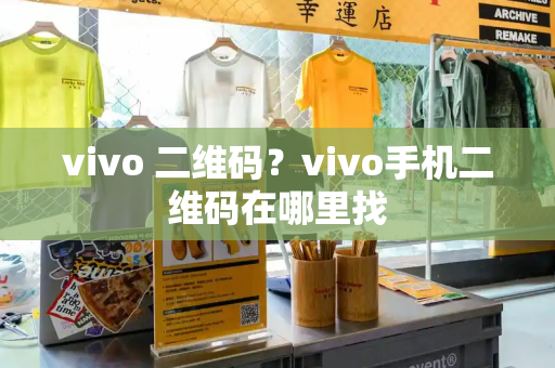 vivo 二维码？vivo手机二维码在哪里找-第1张图片-星选测评