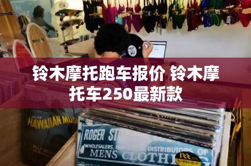 铃木摩托跑车报价 铃木摩托车250最新款