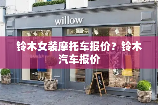铃木女装摩托车报价？铃木汽车报价