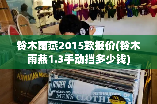铃木雨燕2015款报价(铃木雨燕1.3手动挡多少钱)