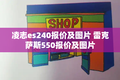 凌志es240报价及图片 雷克萨斯550报价及图片-第1张图片-星选测评