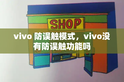 vivo 防误触模式，vivo没有防误触功能吗