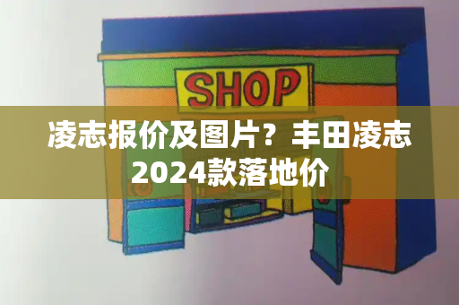 凌志报价及图片？丰田凌志2024款落地价