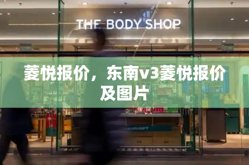 菱悦报价，东南v3菱悦报价及图片-第1张图片-星选测评