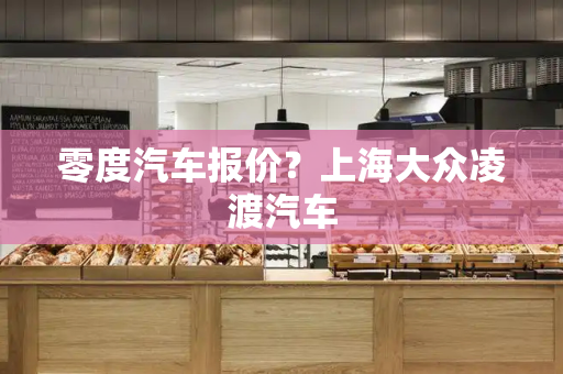零度汽车报价？上海大众凌渡汽车