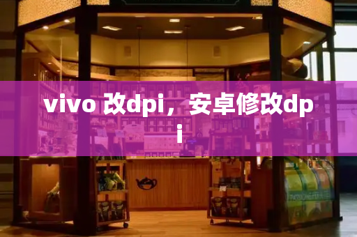 vivo 改dpi，安卓修改dpi