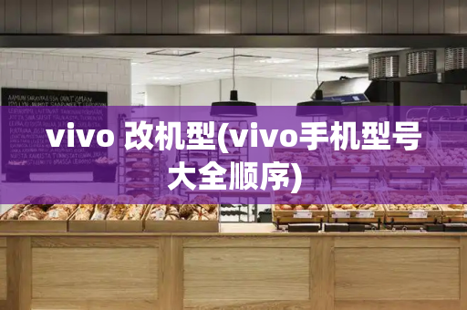 vivo 改机型(vivo手机型号大全顺序)