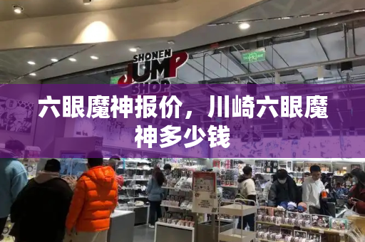 六眼魔神报价，川崎六眼魔神多少钱