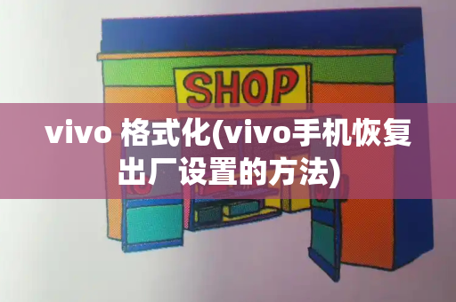 vivo 格式化(vivo手机恢复出厂设置的方法)