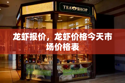 龙虾报价，龙虾价格今天市场价格表
