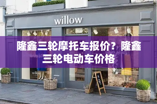 隆鑫三轮摩托车报价？隆鑫三轮电动车价格