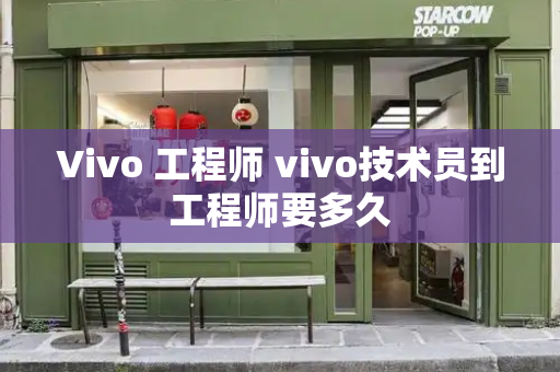 Vivo 工程师 vivo技术员到工程师要多久