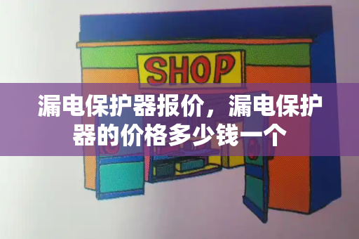 漏电保护器报价，漏电保护器的价格多少钱一个-第1张图片-星选测评