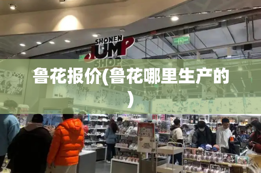 鲁花报价(鲁花哪里生产的)
