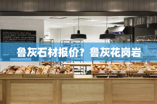 鲁灰石材报价？鲁灰花岗岩-第1张图片-星选测评