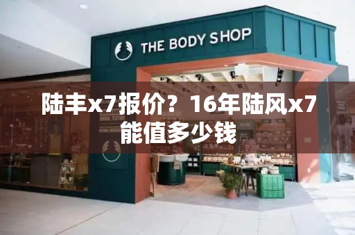 陆丰x7报价？16年陆风x7能值多少钱