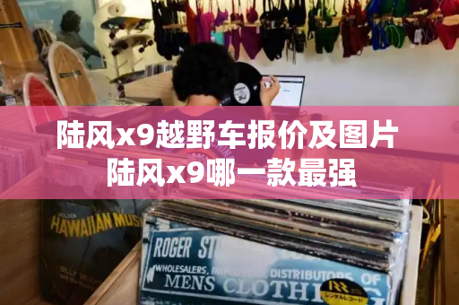 陆风x9越野车报价及图片 陆风x9哪一款最强