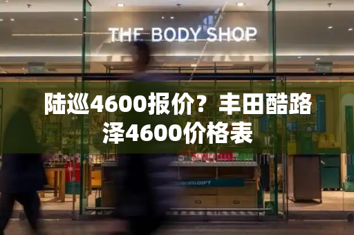 陆巡4600报价？丰田酷路泽4600价格表