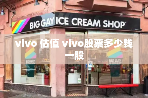 vivo 估值 vivo股票多少钱一股-第1张图片-星选测评