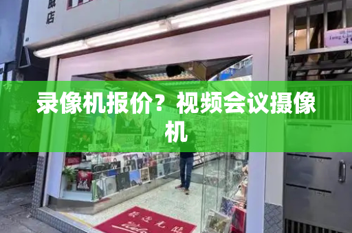 录像机报价？视频会议摄像机-第1张图片-星选测评