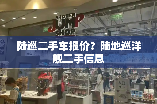 陆巡二手车报价？陆地巡洋舰二手信息