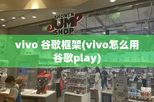 vivo 谷歌框架(vivo怎么用谷歌play)