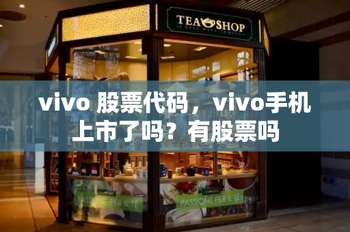 vivo 股票代码，vivo手机上市了吗？有股票吗