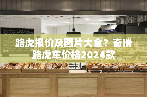 路虎报价及图片大全？奇瑞路虎车价格2024款-第1张图片-星选测评