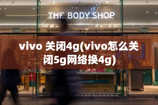 vivo 关闭4g(vivo怎么关闭5g网络换4g)