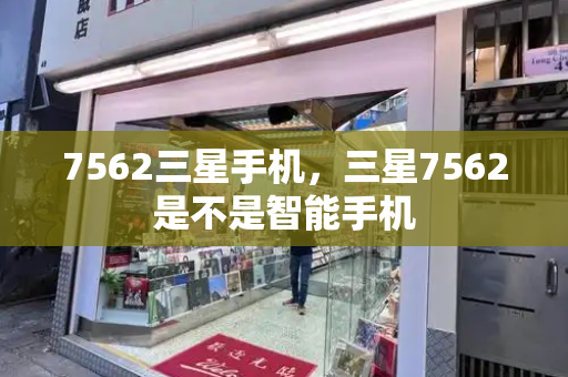 7562三星手机，三星7562是不是智能手机
