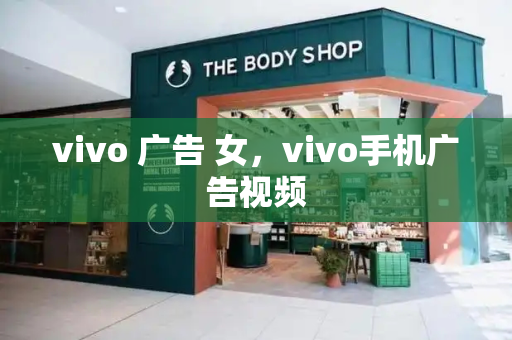 vivo 广告 女，vivo手机广告视频
