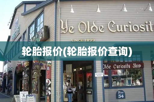 轮胎报价(轮胎报价查询)-第1张图片-星选测评