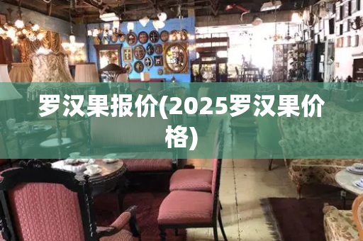 罗汉果报价(2025罗汉果价格)-第1张图片-星选测评