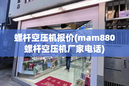 螺杆空压机报价(mam880螺杆空压机厂家电话)