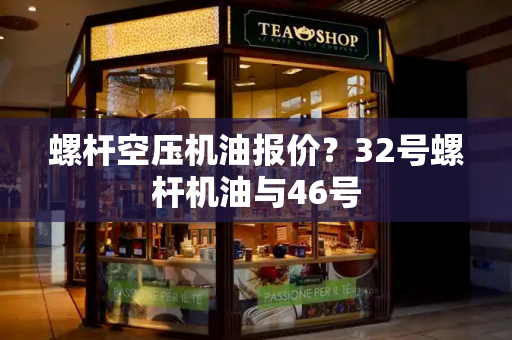 螺杆空压机油报价？32号螺杆机油与46号