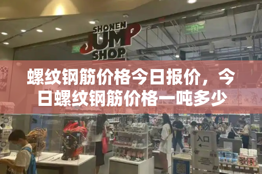螺纹钢筋价格今日报价，今日螺纹钢筋价格一吨多少