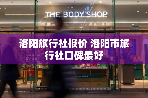 洛阳旅行社报价 洛阳市旅行社口碑最好