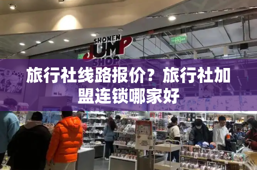 旅行社线路报价？旅行社加盟连锁哪家好