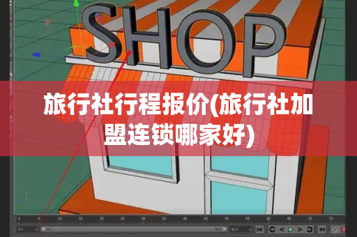 旅行社行程报价(旅行社加盟连锁哪家好)